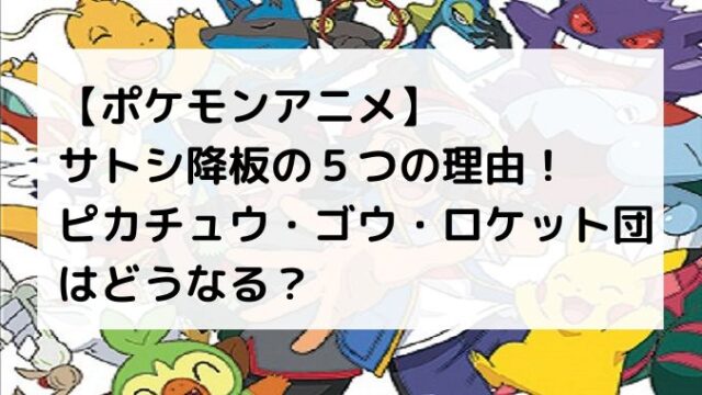 ポケモンのアニメでサトシ引退なぜ？降板の理由5つを解説！