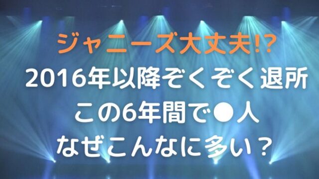 ジャニーズ退社が多いのはなぜ？2016年以降相次ぐ退社の理由は！