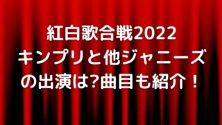 紅白歌合戦2022出演者！キンプリジャニーズの曲順紹介！