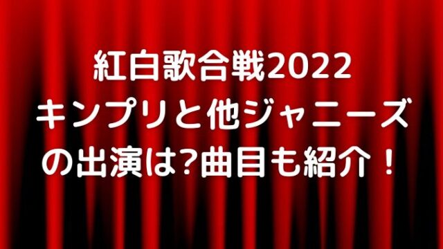 紅白歌合戦2022出演者！キンプリジャニーズの曲順紹介！