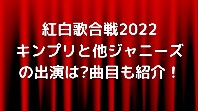 紅白歌合戦2022出演者！キンプリジャニーズの曲順紹介！