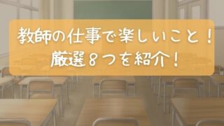 教師の仕事で楽しいこととは？厳選８つを現役教師が紹介！