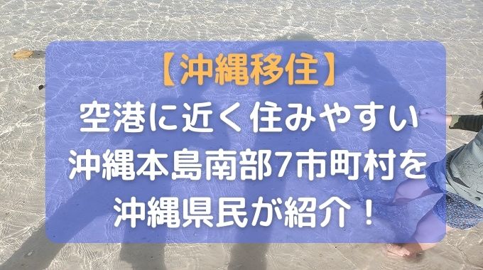 沖縄の南部に移住するならどこがいい？７市町村の特徴とメリット・デメリット