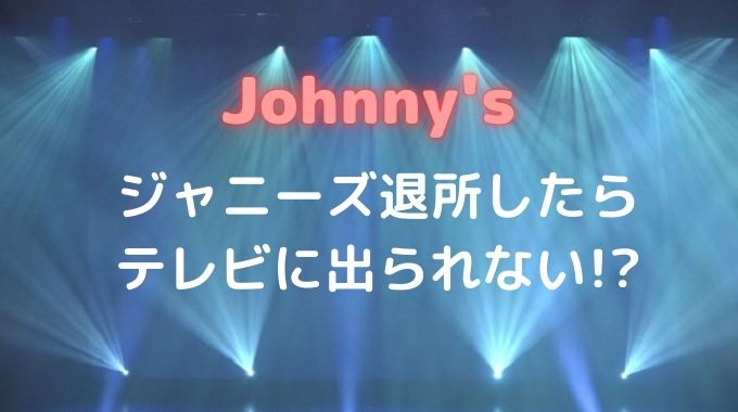 ジャニーズを退所したらテレビに出られない？理由も一緒に解説！