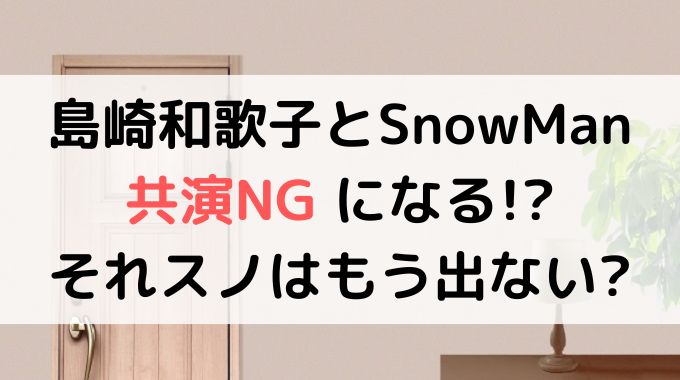 それスノに島崎和歌子はもう出ない！？SnowManと共演NGになる？