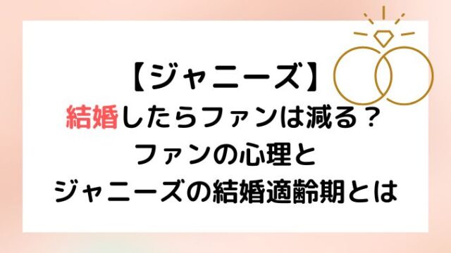 ジャニーズは結婚でファン減るって本当？