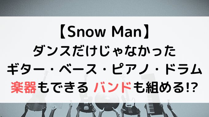 SnowManで楽器できるのだれ？ピアノやギターなど得意なメンバーを紹介！