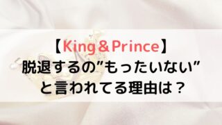 キンプリの脱退がもったいないと言われるのなぜ?