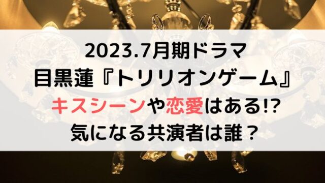 目黒蓮ドラマトリリオンゲームでキスシーンや恋愛関係ある？桐姫やガク役にも注目！