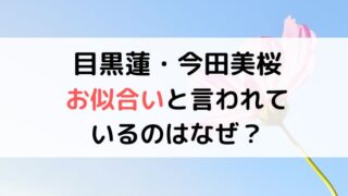 目黒蓮と今田美桜がお似合いと言われるのなぜ？仲良しで結婚の可能性も？