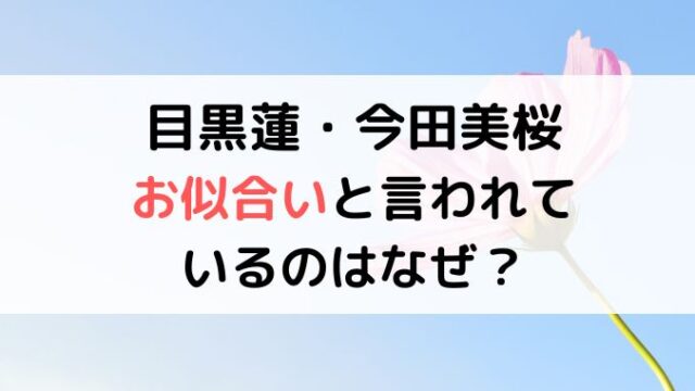 目黒蓮と今田美桜がお似合いと言われるのなぜ？仲良しで結婚の可能性も？