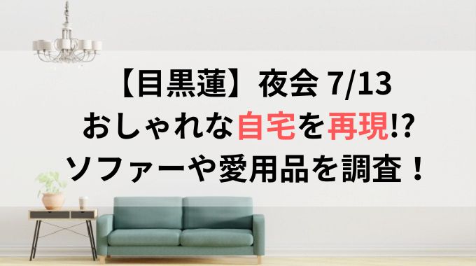 夜会ハウスで目黒蓮の自宅がおしゃれ！ソファーや愛用品のブランドと値段は？