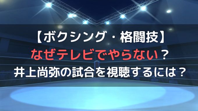 ボクシングをテレビでやらないのなぜ？井上尚弥の試合は地上波で観られない？