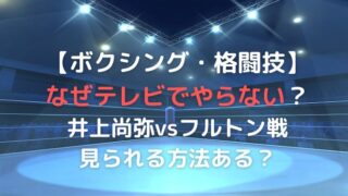 ボクシングをテレビでやらないのなぜ?井上尚弥vsフルトン戦は見られない?