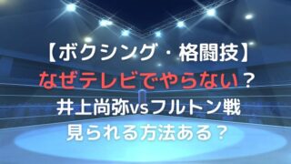 ボクシングをテレビでやらないのなぜ？井上尚弥vsフルトン戦は見られない？