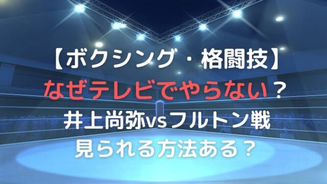 ボクシングをテレビでやらないのなぜ？井上尚弥vsフルトン戦は見られない？