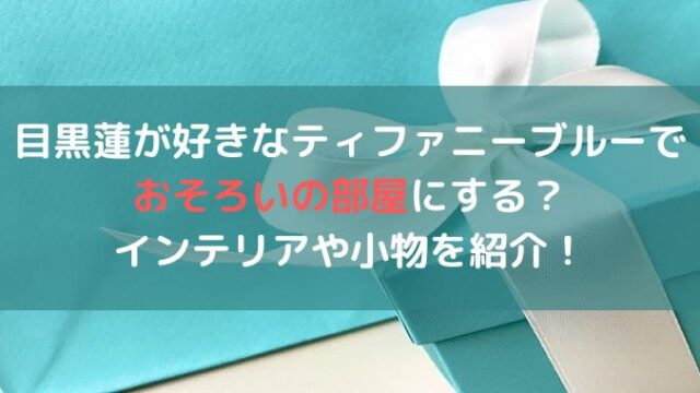 ティファニーブルーで目黒蓮とお揃いに？壁紙やインテリアを紹介！