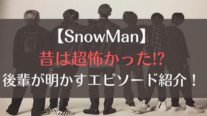 SnowManは昔怖いと言われてたのなぜ？後輩もビビらせる尖ったエピソードとは？