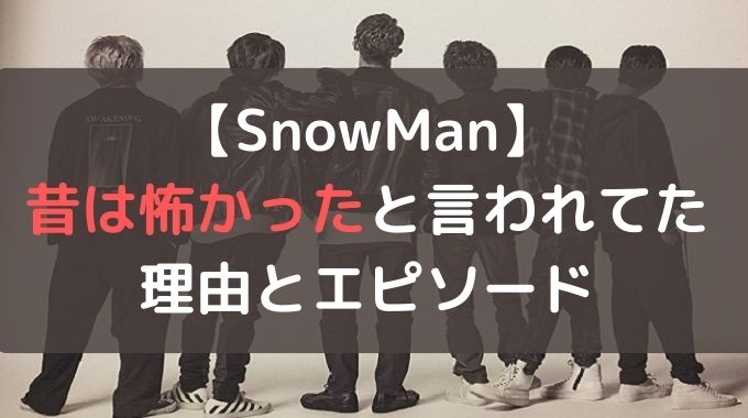 SnowManは昔怖いと言われてたのなぜ？後輩もビビらせる尖ってたエピソードとは？