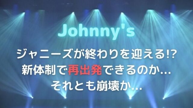 ジャニーズ事務所が終わりの始まりと言われる理由は？東山新体制で立て直せる？