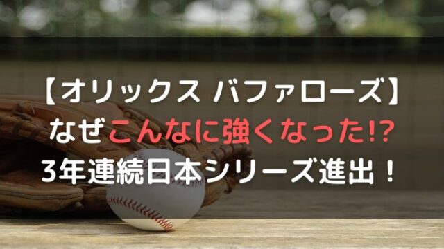 オリックスは急に強くなった？３年連続日本シリーズ進出の強さとは？