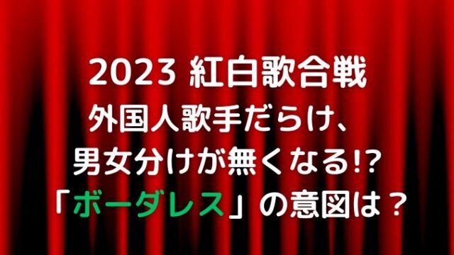 紅白は外国人歌手だらけになる？2023テーマ「ボーダレス」の意図は？