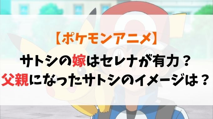 ポケモンでセレナとサトシの結婚が公式との噂はなぜ？どんな父親になりそう？