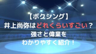 井上尚弥はどれくらいすごい？モンスターの偉業をわかりやすく紹介！