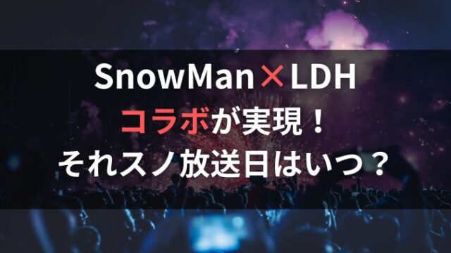 それスノでSnowManとLDHダンスコラボいつ？