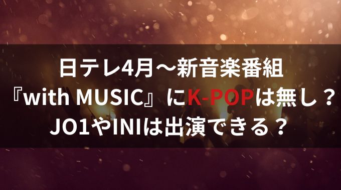 日テレ新音楽番組『wiith MUSIC』にK-POPはなし？JO1やINIの出演は？