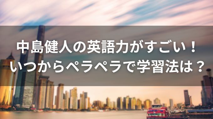 中島健人の英語ペラペラはいつからでその学習法とは？今後海外での活躍もある？