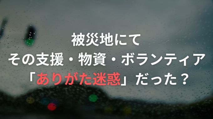 被災地でありがた迷惑になることとは？迷惑でいらなかった物リストも紹介！