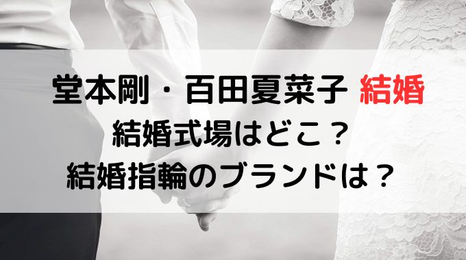 堂本剛と百田夏菜子の結婚式場どこ？結婚指輪のブランドは？