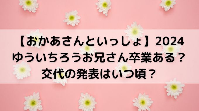 ゆういちろうお兄さん卒業2024ある？降板で次のお兄さんは決まってる？