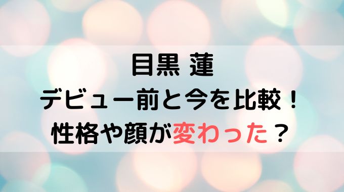 目黒蓮の性格が変わった？顔も変わったデビュー前と今を比較！