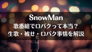 Snow Manは歌番組で口パクって本当？生歌や被せについても解説
