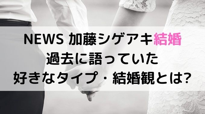 加藤シゲアキの好みのタイプや結婚観とは？理想は高めで亭主関白になりそう？