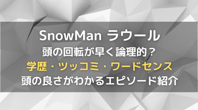 SnowManのラウールは頭いい？学歴だけじゃなく頭の回転も早く論理的？