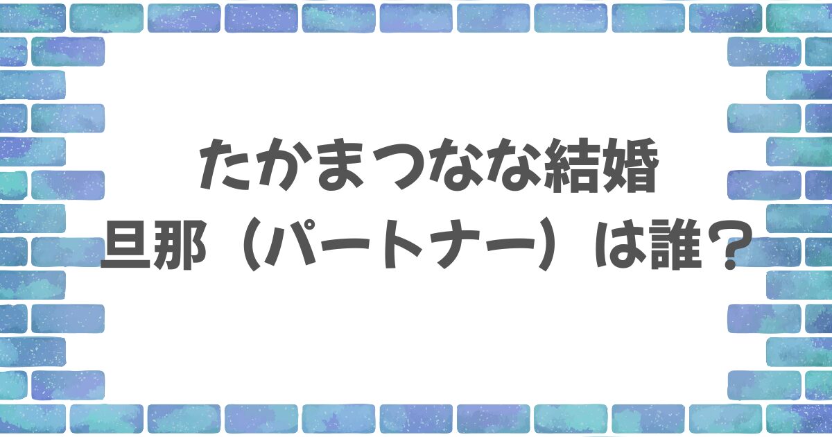 たかまつななの旦那は誰？