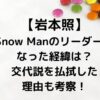 SnowMan岩本照がなぜリーダー？交代説も払拭する５つの理由とは！